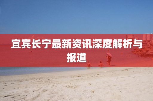 宜宾长宁最新资讯深度解析与报道