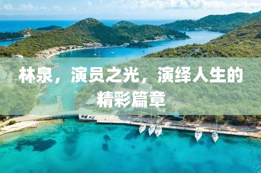 林泉，演员之光，演绎人生的精彩篇章