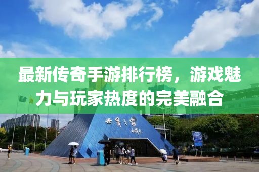 最新传奇手游排行榜，游戏魅力与玩家热度的完美融合