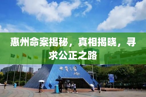 惠州命案揭秘，真相揭晓，寻求公正之路