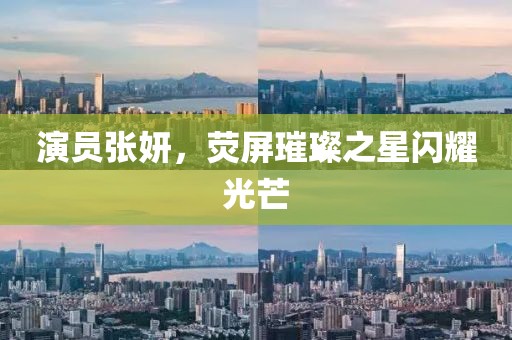 演员张妍，荧屏璀璨之星闪耀光芒