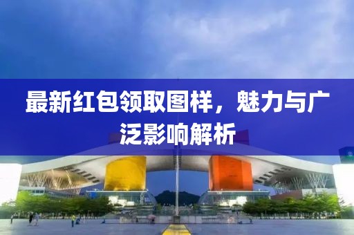 最新红包领取图样，魅力与广泛影响解析
