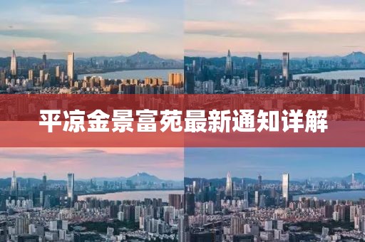 平凉金景富苑最新通知详解