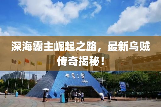 深海霸主崛起之路，最新乌贼传奇揭秘！