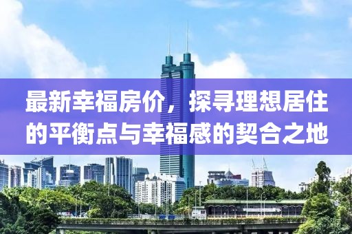 最新幸福房价，探寻理想居住的平衡点与幸福感的契合之地