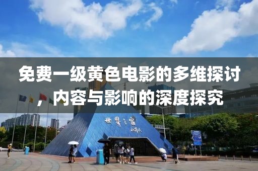 免费一级黄色电影的多维探讨，内容与影响的深度探究