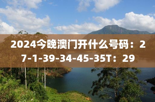 2024今晚澳门开什么号码：27-1-39-34-45-35T：29
