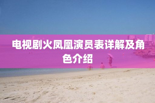 电视剧火凤凰演员表详解及角色介绍