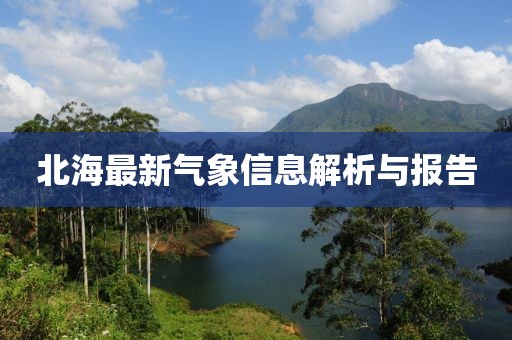 北海最新气象信息解析与报告
