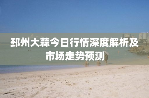 邳州大蒜今日行情深度解析及市场走势预测