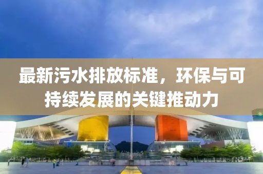 最新污水排放标准，环保与可持续发展的关键推动力