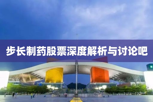 步长制药股票深度解析与讨论吧