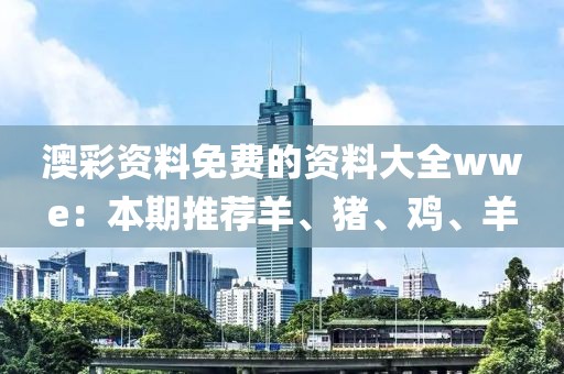 澳彩资料免费的资料大全wwe：本期推荐羊、猪、鸡、羊