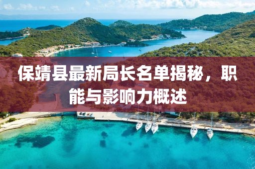 保靖县最新局长名单揭秘，职能与影响力概述