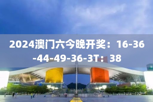 2024澳门六今晚开奖：16-36-44-49-36-3T：38
