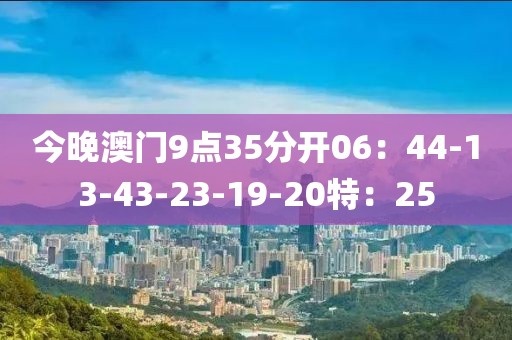 今晚澳门9点35分开06：44-13-43-23-19-20特：25