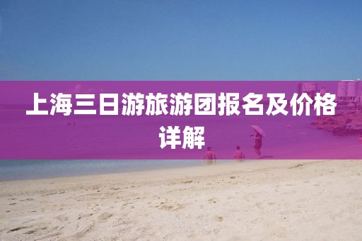 上海三日游旅游团报名及价格详解