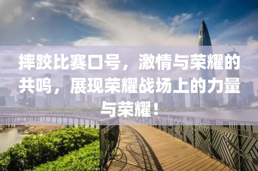 摔跤比赛口号，激情与荣耀的共鸣，展现荣耀战场上的力量与荣耀！