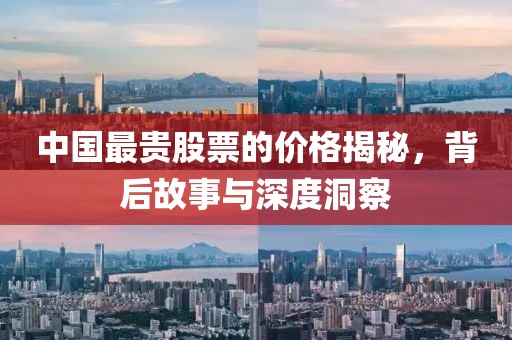 中国最贵股票的价格揭秘，背后故事与深度洞察