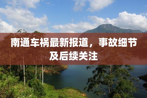 南通车祸最新报道，事故细节及后续关注