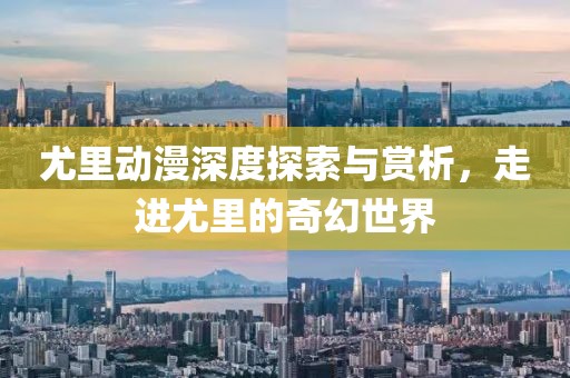 尤里动漫深度探索与赏析，走进尤里的奇幻世界