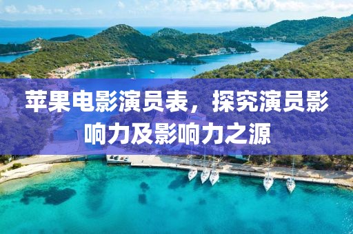 苹果电影演员表，探究演员影响力及影响力之源