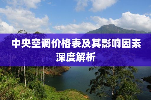 中央空调价格表及其影响因素深度解析