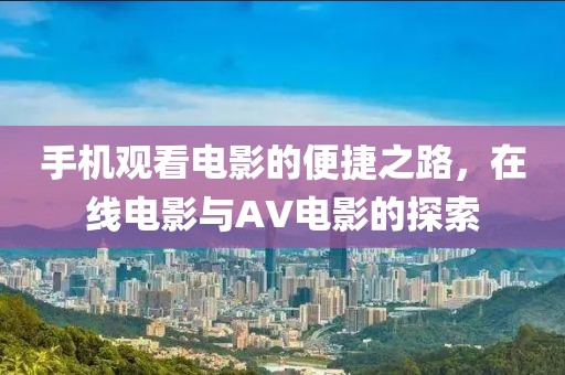 手机观看电影的便捷之路，在线电影与AV电影的探索