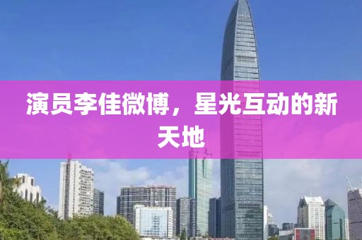 演员李佳微博，星光互动的新天地