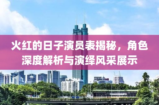 火红的日子演员表揭秘，角色深度解析与演绎风采展示