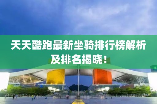 天天酷跑最新坐骑排行榜解析及排名揭晓！