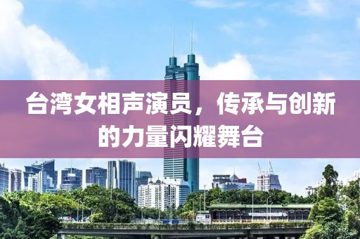 台湾女相声演员，传承与创新的力量闪耀舞台