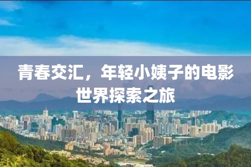 青春交汇，年轻小姨子的电影世界探索之旅