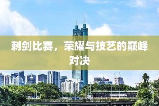 刺剑比赛，荣耀与技艺的巅峰对决