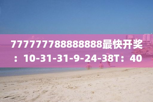 777777788888888最快开奖：10-31-31-9-24-38T：40