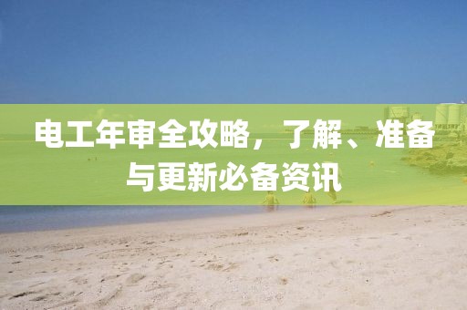 电工年审全攻略，了解、准备与更新必备资讯