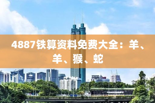 4887铁算资料免费大全：羊、羊、猴、蛇