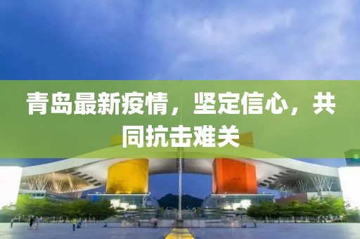 青岛最新疫情，坚定信心，共同抗击难关