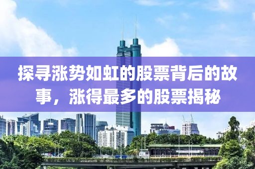 探寻涨势如虹的股票背后的故事，涨得最多的股票揭秘