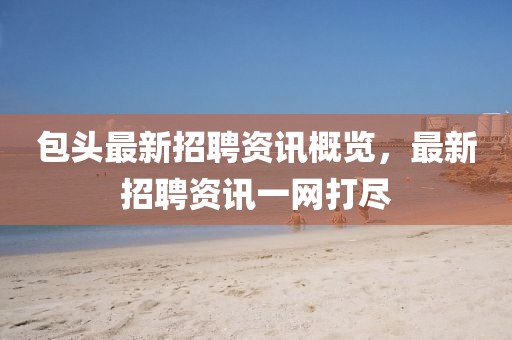 包头最新招聘资讯概览，最新招聘资讯一网打尽