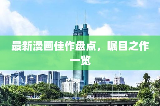 最新漫画佳作盘点，瞩目之作一览