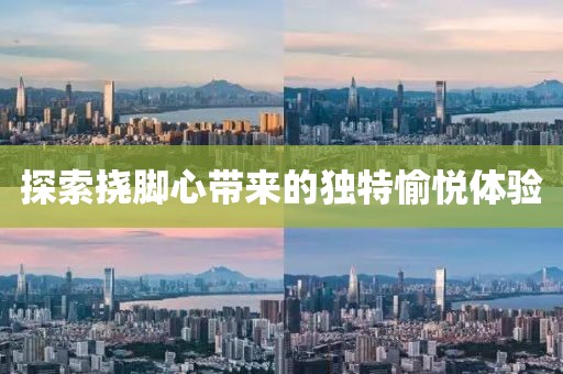 探索挠脚心带来的独特愉悦体验