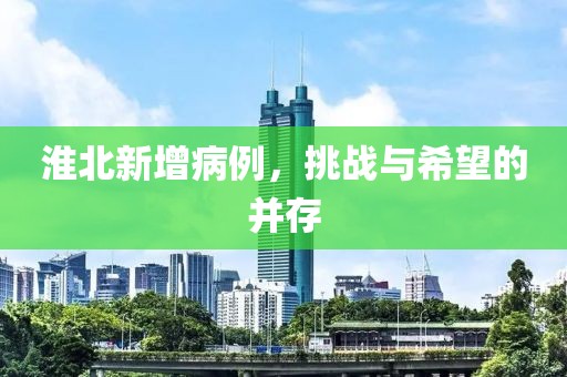 淮北新增病例，挑战与希望的并存