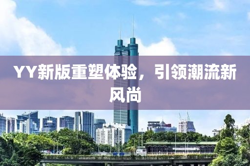 YY新版重塑体验，引领潮流新风尚