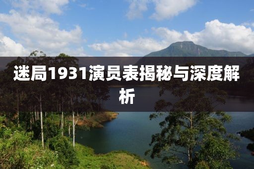 迷局1931演员表揭秘与深度解析