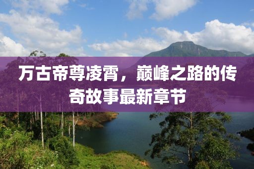万古帝尊凌霄，巅峰之路的传奇故事最新章节