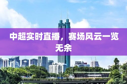 中超实时直播，赛场风云一览无余