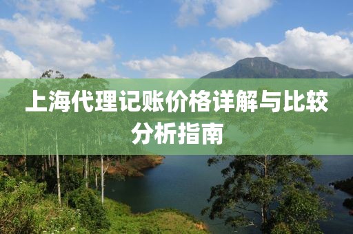 上海代理记账价格详解与比较分析指南