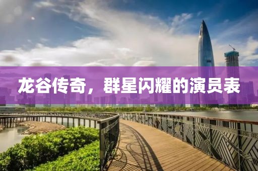 龙谷传奇，群星闪耀的演员表