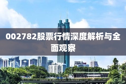 002782股票行情深度解析与全面观察